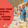 Transform Your Child’s Special Day with a Magical Frozen Birthday Theme